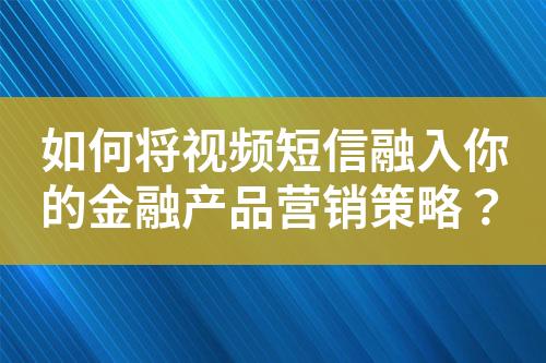 如何將視頻短信融入你的金融產品營銷策略？