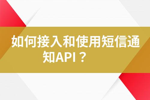 如何接入和使用短信通知API？