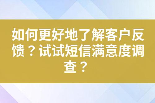 如何更好地了解客戶反饋？試試短信滿意度調(diào)查？