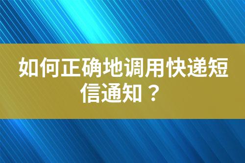 如何正確地調用快遞短信通知？