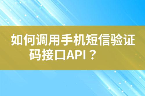 如何調用手機短信驗證碼接口API？