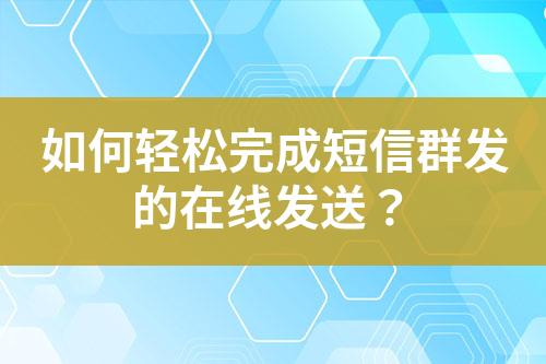 如何輕松完成短信群發的在線發送？