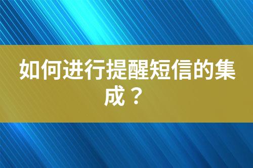 如何進行提醒短信的集成？