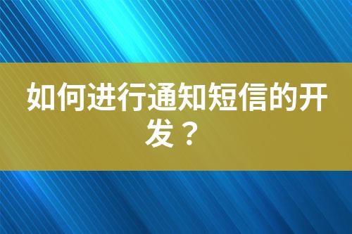 如何進(jìn)行通知短信的開(kāi)發(fā)？