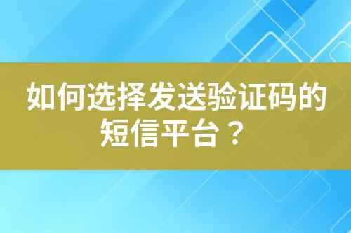 如何選擇發送驗證碼的短信平臺？