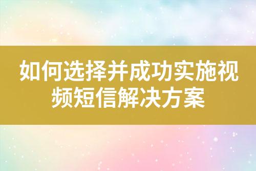 如何選擇并成功實(shí)施視頻短信解決方案