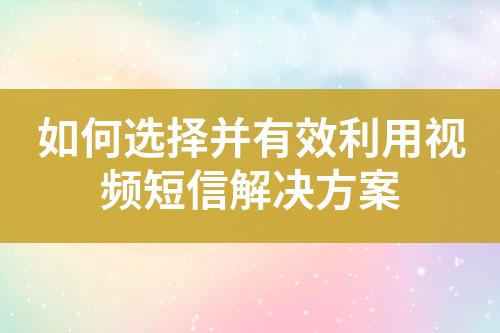 如何選擇并有效利用視頻短信解決方案