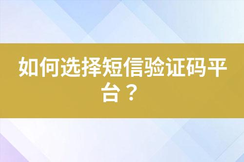 如何選擇短信驗證碼平臺？