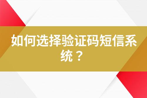 如何選擇驗(yàn)證碼短信系統(tǒng)？