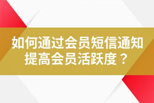 如何通過會員短信通知提高會員活躍度？