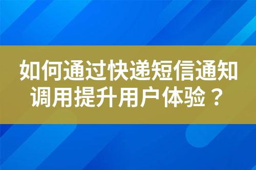 如何通過快遞短信通知調(diào)用提升用戶體驗(yàn)？