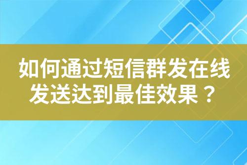 如何通過短信群發在線發送達到最佳效果？