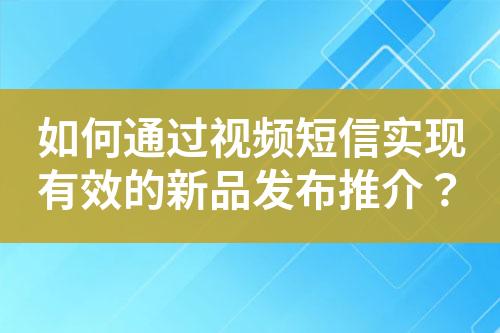 如何通過視頻短信實現有效的新品發布推介？