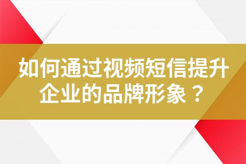 如何通過(guò)視頻短信提升企業(yè)的品牌形象？