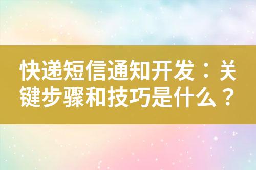 快遞短信通知開發(fā)：關(guān)鍵步驟和技巧是什么？