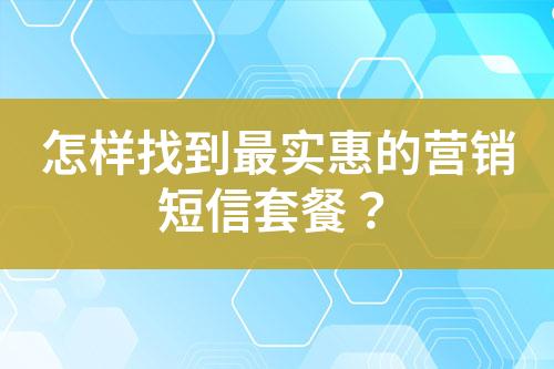 怎樣找到最實惠的營銷短信套餐？