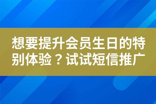 想要提升會員生日的特別體驗？試試短信推廣