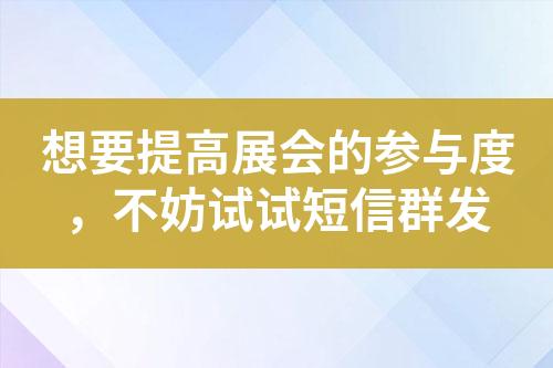 想要提高展會的參與度，不妨試試短信群發