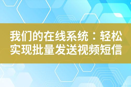 我們的在線系統：輕松實現批量發送視頻短信