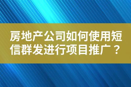 房地產公司如何使用短信群發進行項目推廣？