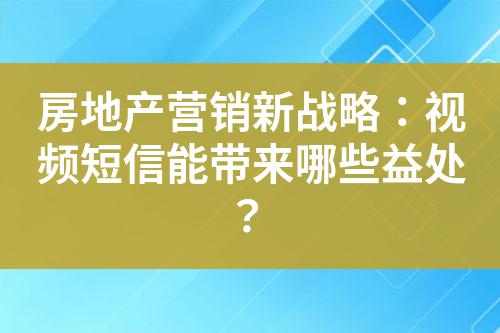 房地產(chǎn)營(yíng)銷新戰(zhàn)略：視頻短信能帶來(lái)哪些益處？