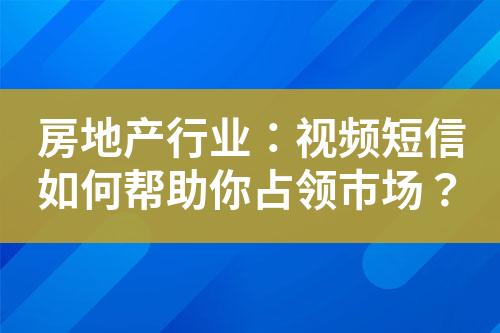 房地產(chǎn)行業(yè)：視頻短信如何幫助你占領(lǐng)市場？