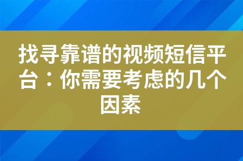 找尋靠譜的視頻短信平臺：你需要考慮的幾個因素