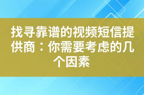 找尋靠譜的視頻短信提供商：你需要考慮的幾個因素