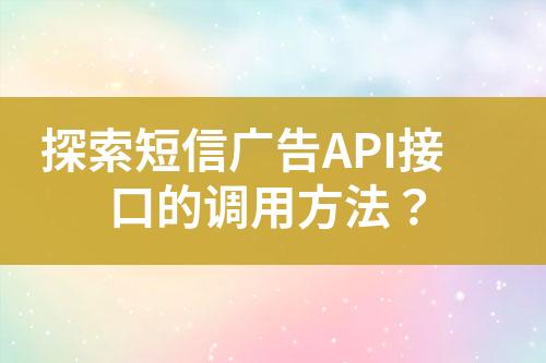 探索短信廣告API接口的調用方法？