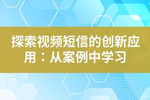 探索視頻短信的創新應用：從案例中學習