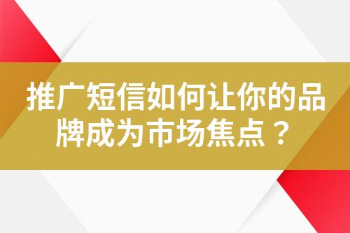 推廣短信如何讓你的品牌成為市場焦點？