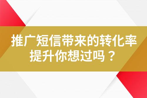 推廣短信帶來的轉化率提升你想過嗎？