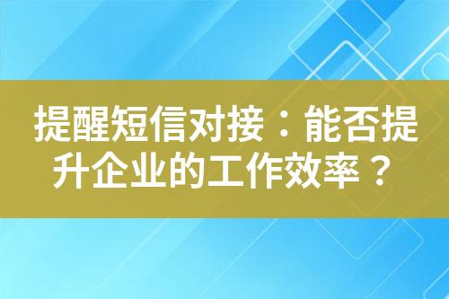 提醒短信對接：能否提升企業的工作效率？