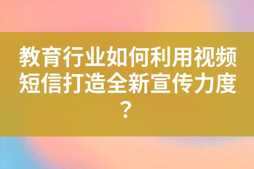 教育行業(yè)如何利用視頻短信打造全新宣傳力度？