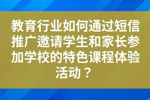 教育行業如何通過短信推廣邀請學生和家長參加學校的特色課程體驗活動？