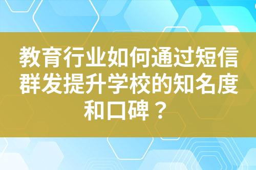 教育行業如何通過短信群發提升學校的知名度和口碑？