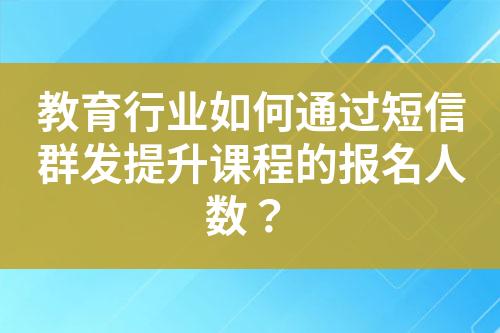 教育行業(yè)如何通過短信群發(fā)提升課程的報名人數(shù)？