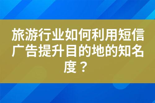 旅游行業如何利用短信廣告提升目的地的知名度？