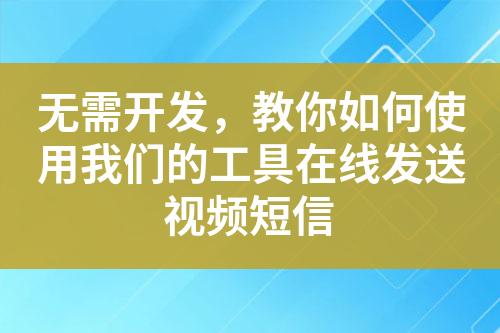 無需開發，教你如何使用我們的工具在線發送視頻短信