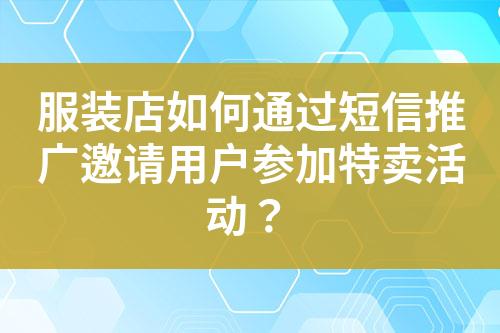 服裝店如何通過短信推廣邀請用戶參加特賣活動？