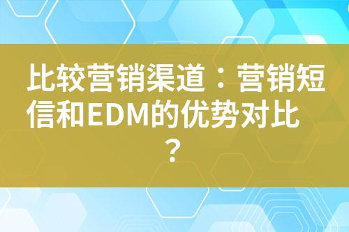 比較營銷渠道：營銷短信和EDM的優勢對比？