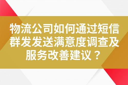 物流公司如何通過短信群發發送滿意度調查及服務改善建議？