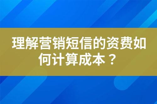 理解營(yíng)銷(xiāo)短信的資費(fèi)如何計(jì)算成本？