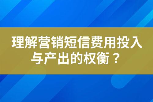 理解營銷短信費用投入與產出的權衡？