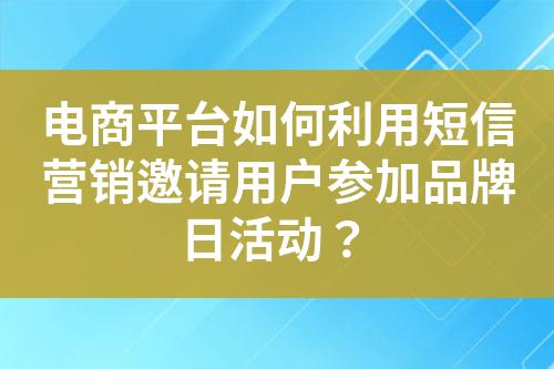 電商平臺(tái)如何利用短信營(yíng)銷(xiāo)邀請(qǐng)用戶參加品牌日活動(dòng)？