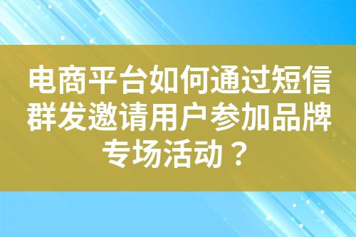 電商平臺如何通過短信群發邀請用戶參加品牌專場活動？