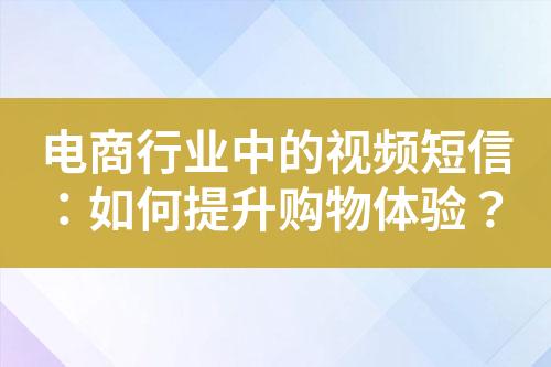 電商行業(yè)中的視頻短信：如何提升購(gòu)物體驗(yàn)？