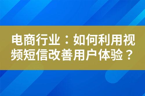 電商行業(yè)：如何利用視頻短信改善用戶體驗(yàn)？