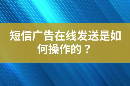 短信廣告在線發送是如何操作的？