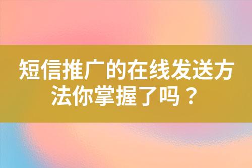 短信推廣的在線發送方法你掌握了嗎？